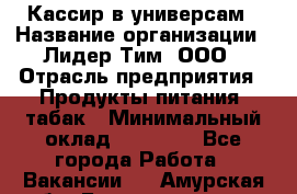 Кассир в универсам › Название организации ­ Лидер Тим, ООО › Отрасль предприятия ­ Продукты питания, табак › Минимальный оклад ­ 24 800 - Все города Работа » Вакансии   . Амурская обл.,Благовещенск г.